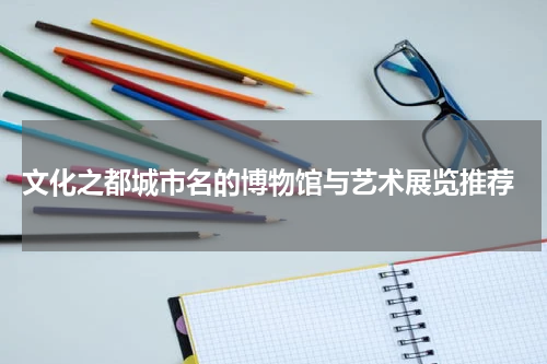 文化之都城市名的博物馆与艺术展览推荐
