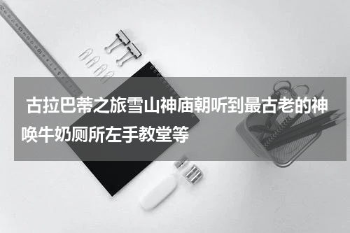  古拉巴蒂之旅雪山神庙朝听到最古老的神唤牛奶厕所左手教堂等
