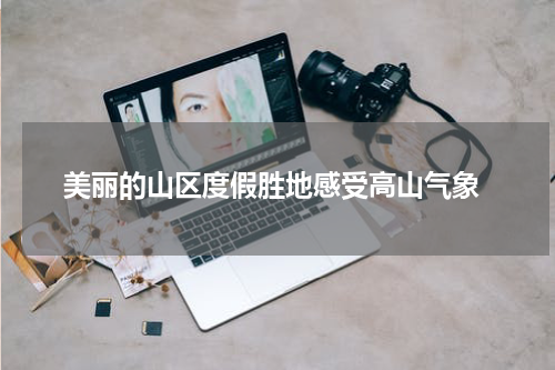  美丽的山区度假胜地感受高山气象