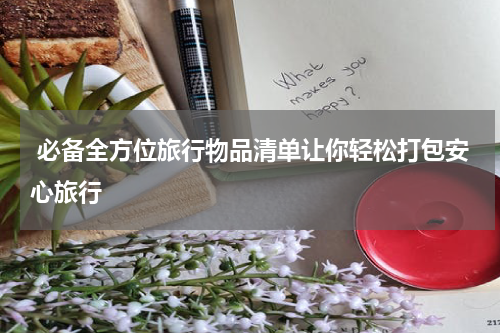  必备全方位旅行物品清单让你轻松打包安心旅行