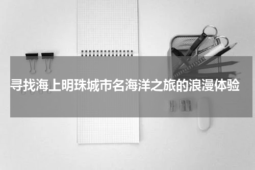  寻找海上明珠城市名海洋之旅的浪漫体验