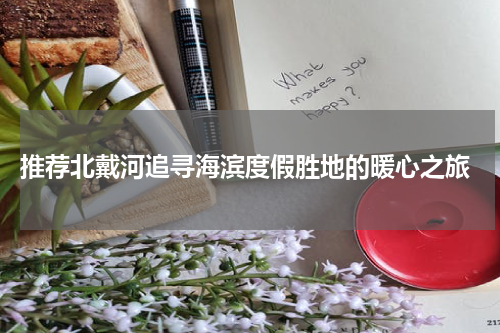  推荐北戴河追寻海滨度假胜地的暖心之旅