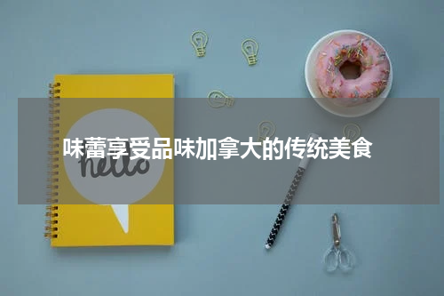  味蕾享受品味加拿大的传统美食