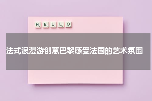  法式浪漫游创意巴黎感受法国的艺术氛围