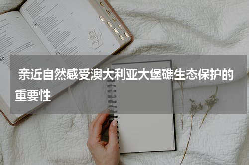  亲近自然感受澳大利亚大堡礁生态保护的重要性