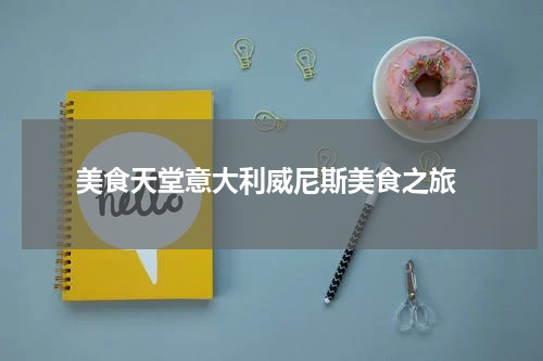  美食天堂意大利威尼斯美食之旅