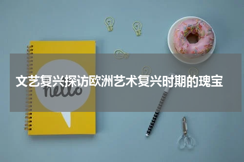  文艺复兴探访欧洲艺术复兴时期的瑰宝