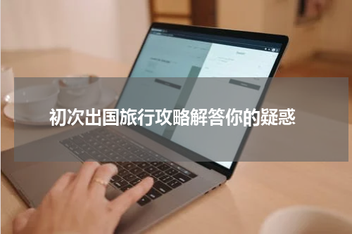  初次出国旅行攻略解答你的疑惑