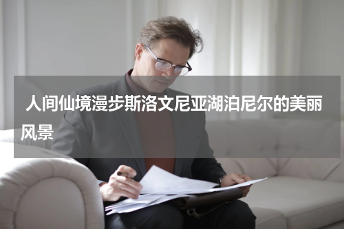  人间仙境漫步斯洛文尼亚湖泊尼尔的美丽风景