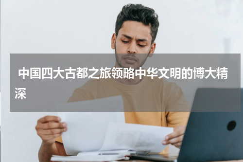  中国四大古都之旅领略中华文明的博大精深