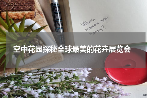  空中花园探秘全球最美的花卉展览会