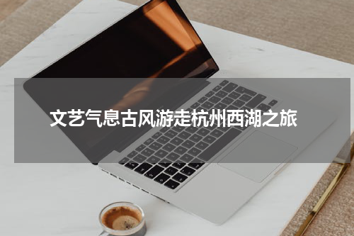  文艺气息古风游走杭州西湖之旅