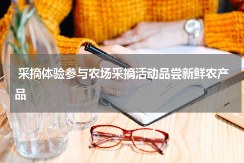  采摘体验参与农场采摘活动品尝新鲜农产品