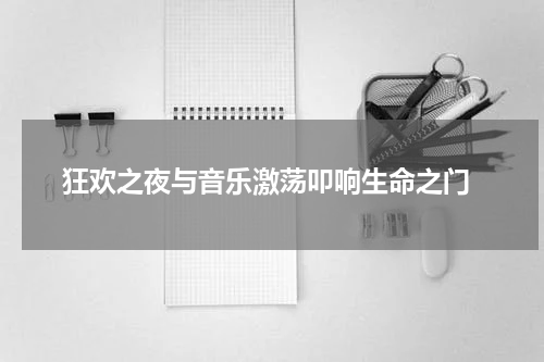  狂欢之夜与音乐激荡叩响生命之门