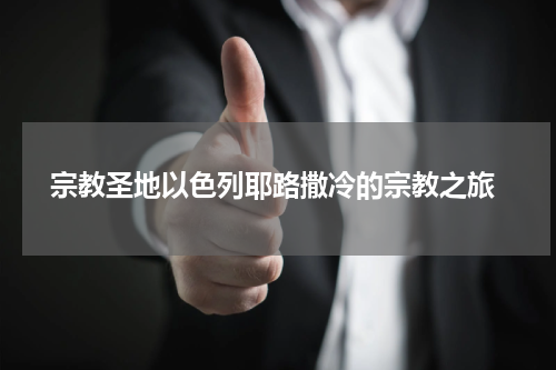  宗教圣地以色列耶路撒冷的宗教之旅
