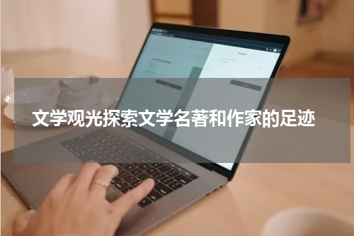  文学观光探索文学名著和作家的足迹