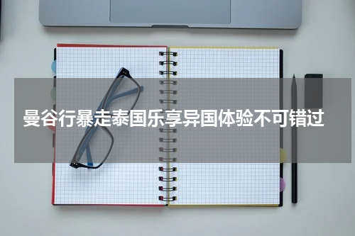  曼谷行暴走泰国乐享异国体验不可错过