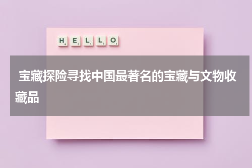 宝藏探险寻找中国最著名的宝藏与文物收藏品