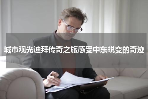 城市观光迪拜传奇之旅感受中东蜕变的奇迹