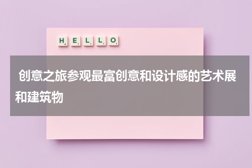  创意之旅参观最富创意和设计感的艺术展和建筑物