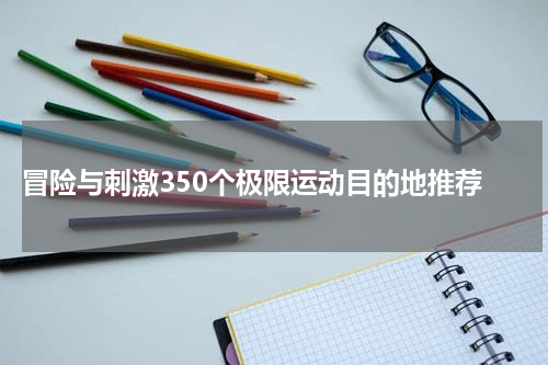 冒险与刺激350个极限运动目的地推荐