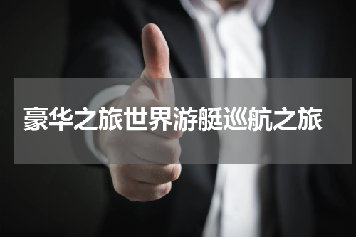  豪华之旅世界游艇巡航之旅
