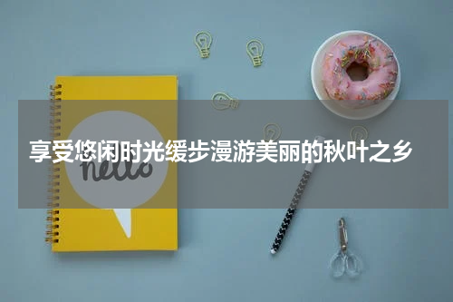  享受悠闲时光缓步漫游美丽的秋叶之乡