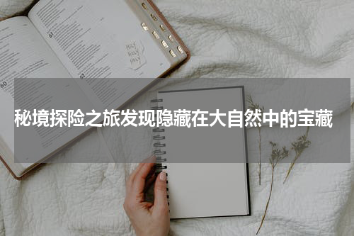  秘境探险之旅发现隐藏在大自然中的宝藏