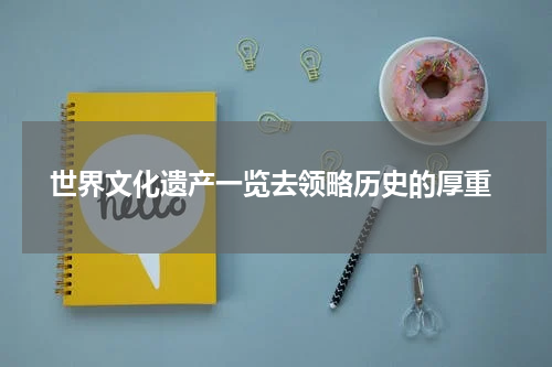  世界文化遗产一览去领略历史的厚重
