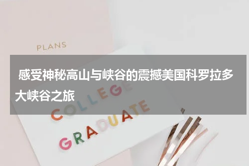  感受神秘高山与峡谷的震撼美国科罗拉多大峡谷之旅