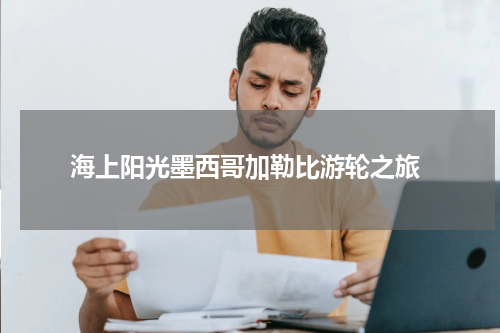  海上阳光墨西哥加勒比游轮之旅