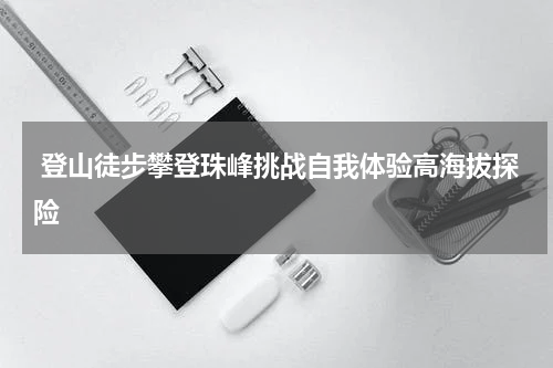  登山徒步攀登珠峰挑战自我体验高海拔探险