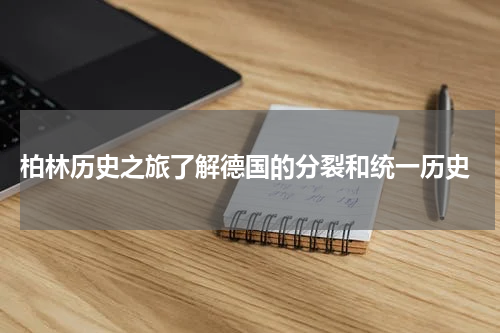  柏林历史之旅了解德国的分裂和统一历史