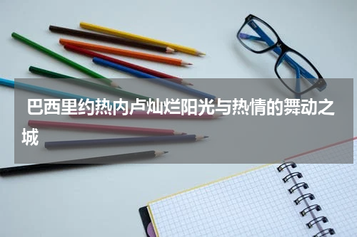  巴西里约热内卢灿烂阳光与热情的舞动之城