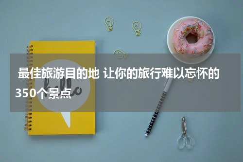  最佳旅游目的地 让你的旅行难以忘怀的350个景点