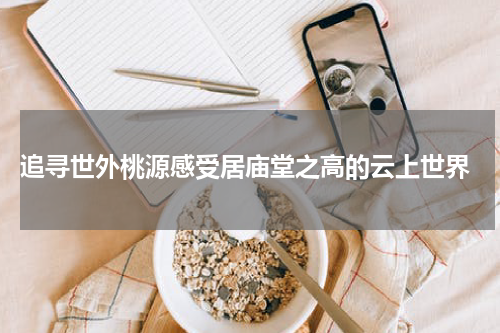  追寻世外桃源感受居庙堂之高的云上世界