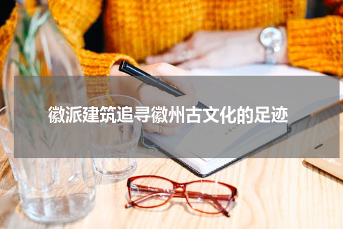  徽派建筑追寻徽州古文化的足迹
