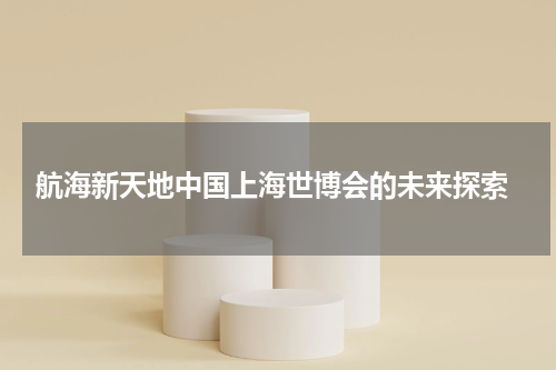  航海新天地中国上海世博会的未来探索