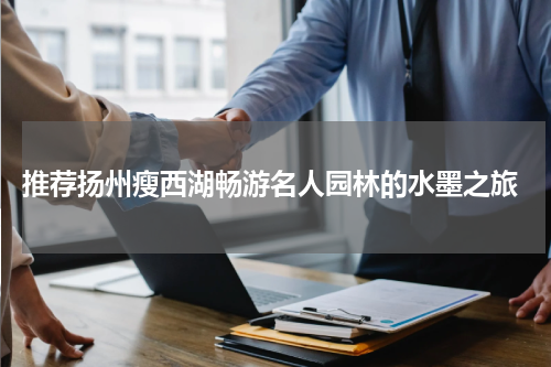  推荐扬州瘦西湖畅游名人园林的水墨之旅