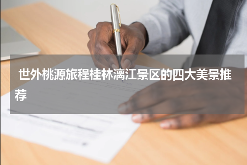  世外桃源旅程桂林漓江景区的四大美景推荐