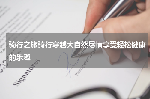 骑行之旅骑行穿越大自然尽情享受轻松健康的乐趣