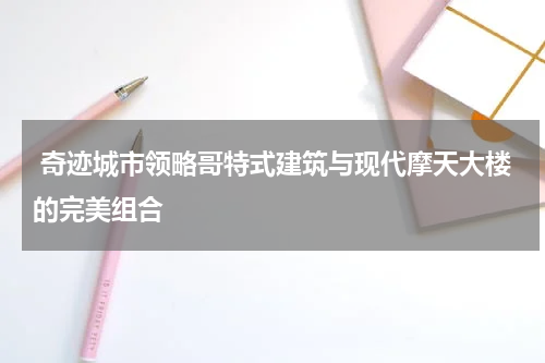 奇迹城市领略哥特式建筑与现代摩天大楼的完美组合