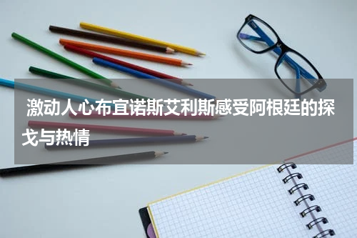  激动人心布宜诺斯艾利斯感受阿根廷的探戈与热情