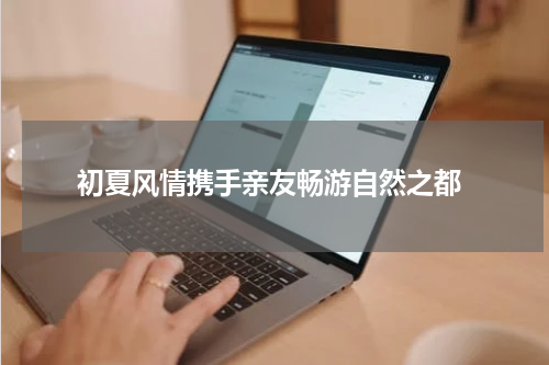  初夏风情携手亲友畅游自然之都