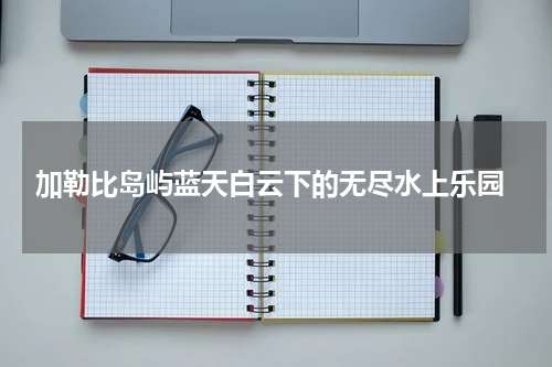  加勒比岛屿蓝天白云下的无尽水上乐园