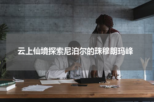  云上仙境探索尼泊尔的珠穆朗玛峰