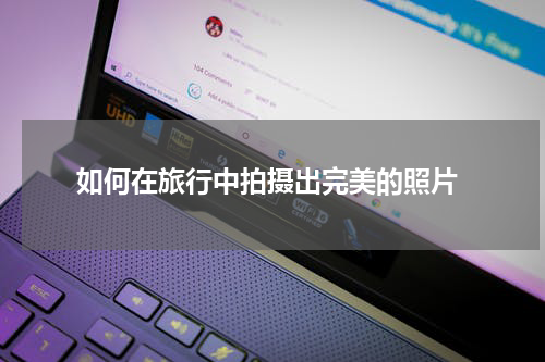  如何在旅行中拍摄出完美的照片