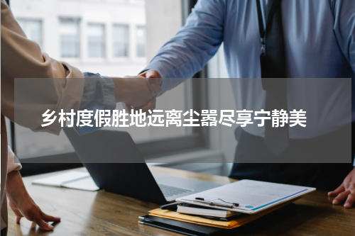  乡村度假胜地远离尘嚣尽享宁静美