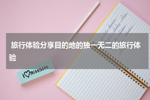  旅行体验分享目的地的独一无二的旅行体验