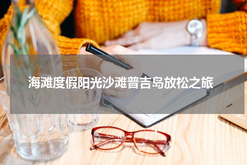  海滩度假阳光沙滩普吉岛放松之旅